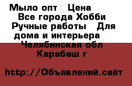 Мыло-опт › Цена ­ 100 - Все города Хобби. Ручные работы » Для дома и интерьера   . Челябинская обл.,Карабаш г.